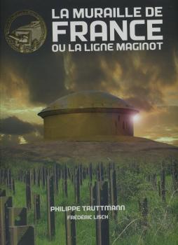 La muraille de France ou la ligne Maginot - 4° édition - TRUTTMANN Philippe